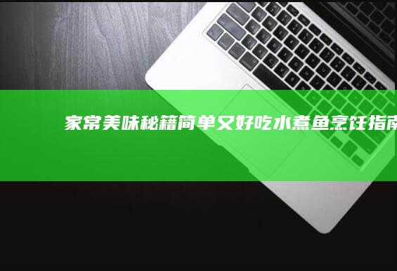 家常美味秘籍：简单又好吃水煮鱼烹饪指南